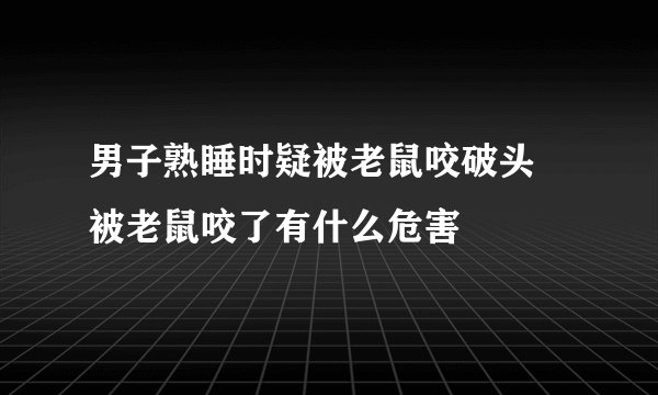 男子熟睡时疑被老鼠咬破头 被老鼠咬了有什么危害