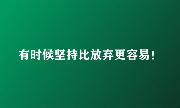 有时候坚持比放弃更容易！