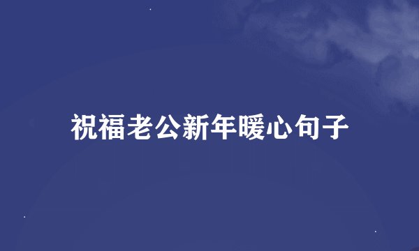 祝福老公新年暖心句子