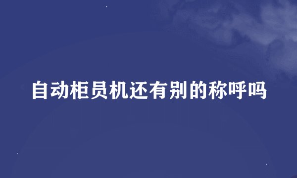 自动柜员机还有别的称呼吗