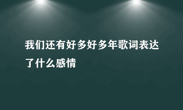 我们还有好多好多年歌词表达了什么感情