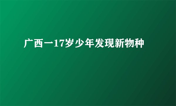 广西一17岁少年发现新物种