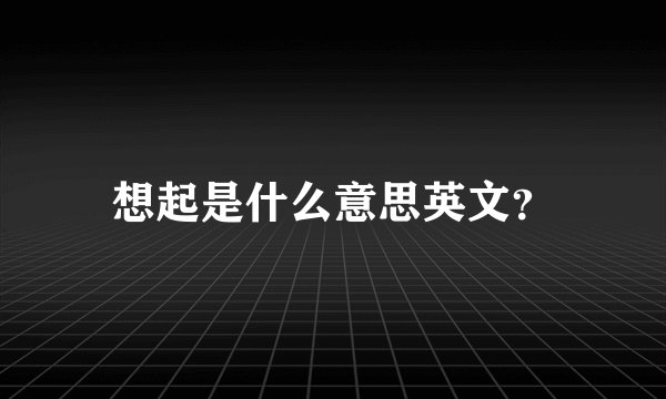 想起是什么意思英文？