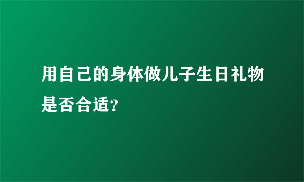 用自己的身体做儿子生日礼物是否合适？