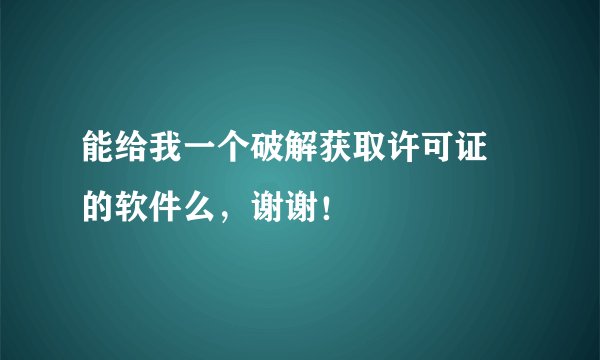 能给我一个破解获取许可证 的软件么，谢谢！