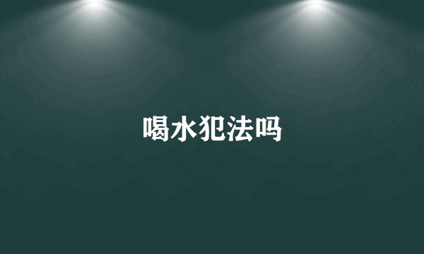 喝水犯法吗