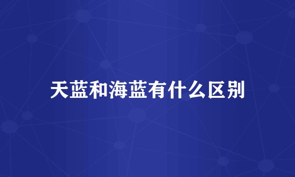 天蓝和海蓝有什么区别