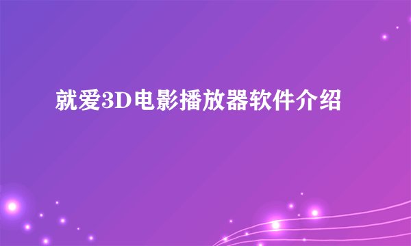 就爱3D电影播放器软件介绍
