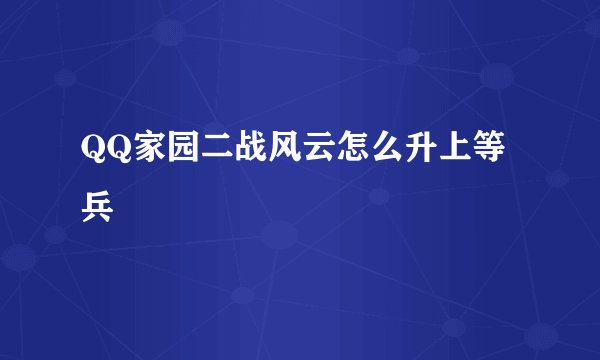 QQ家园二战风云怎么升上等兵