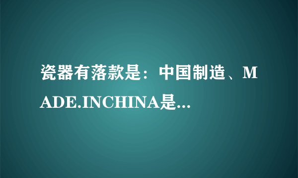瓷器有落款是：中国制造、MADE.INCHINA是什么年代的瓷器。