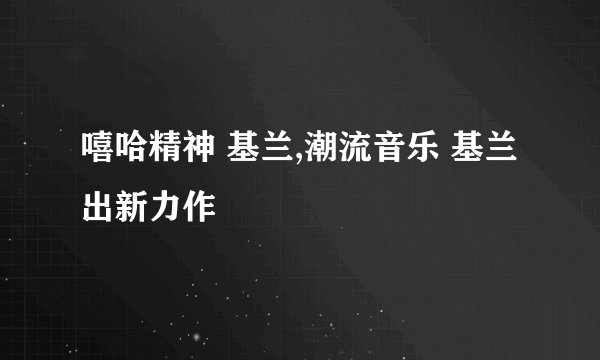 嘻哈精神 基兰,潮流音乐 基兰出新力作