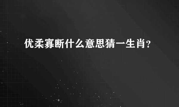优柔寡断什么意思猜一生肖？