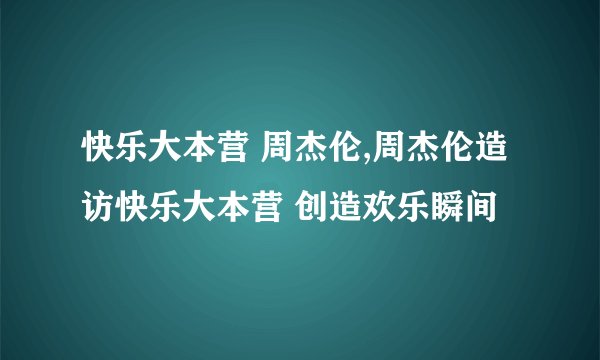 快乐大本营 周杰伦,周杰伦造访快乐大本营 创造欢乐瞬间