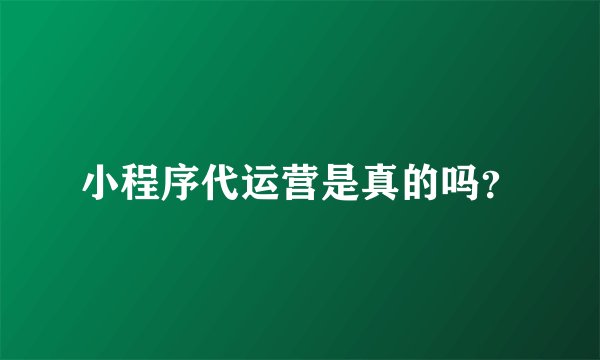 小程序代运营是真的吗？