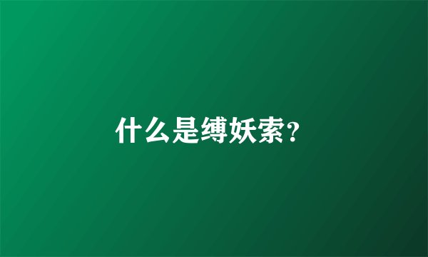 什么是缚妖索？