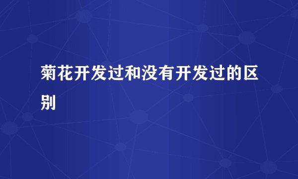 菊花开发过和没有开发过的区别