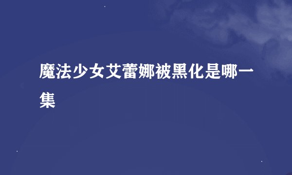 魔法少女艾蕾娜被黑化是哪一集