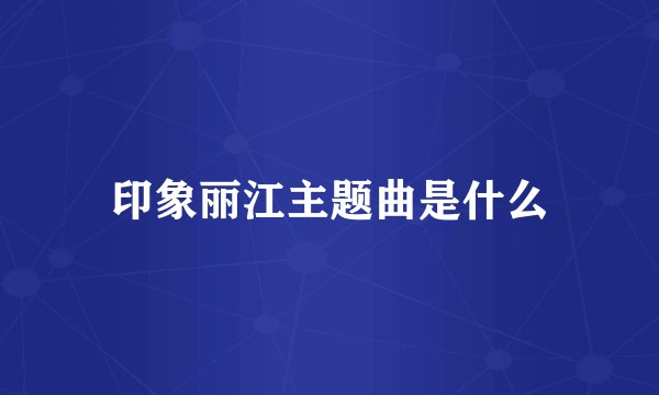 印象丽江主题曲是什么