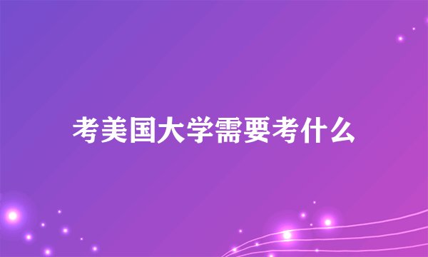 考美国大学需要考什么