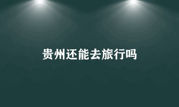 贵州还能去旅行吗