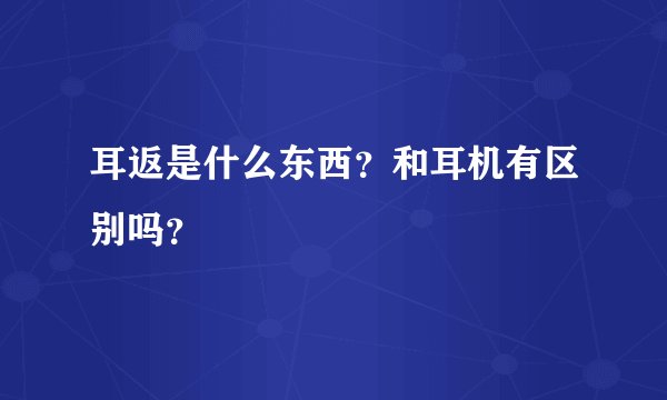 耳返是什么东西?和耳机有区别吗?