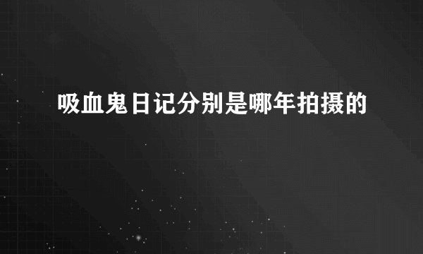 吸血鬼日记分别是哪年拍摄的