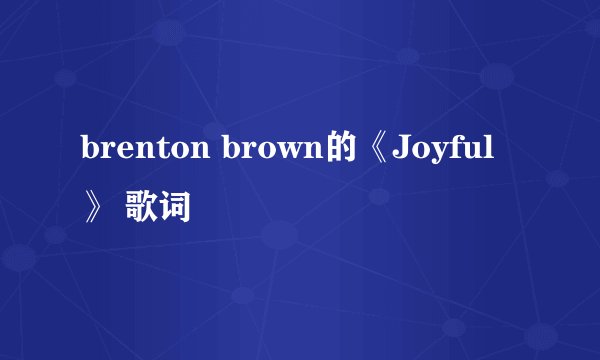 brenton brown的《Joyful》 歌词
