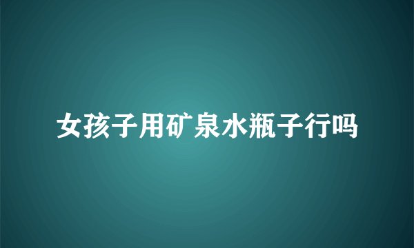 女孩子用矿泉水瓶子行吗
