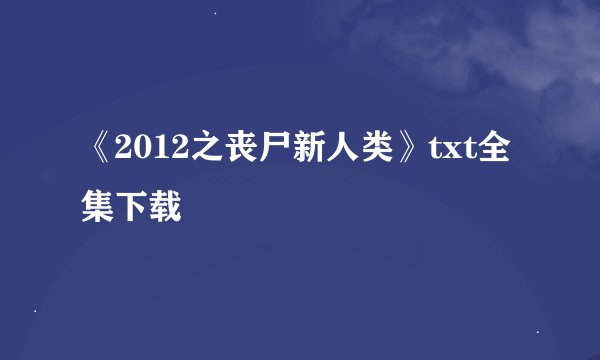 《2012之丧尸新人类》txt全集下载
