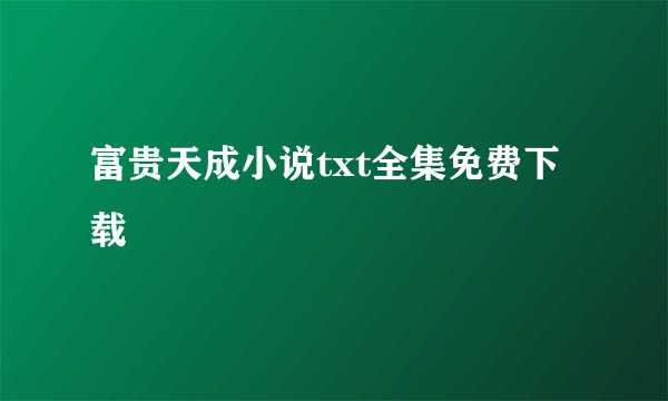 富贵天成小说txt全集免费下载