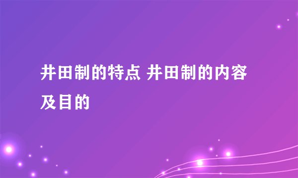 井田制的特点 井田制的内容及目的