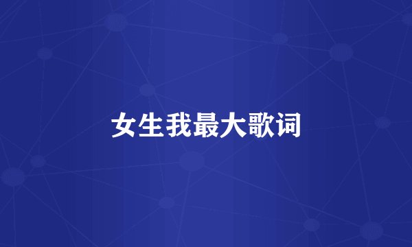 女生我最大歌词