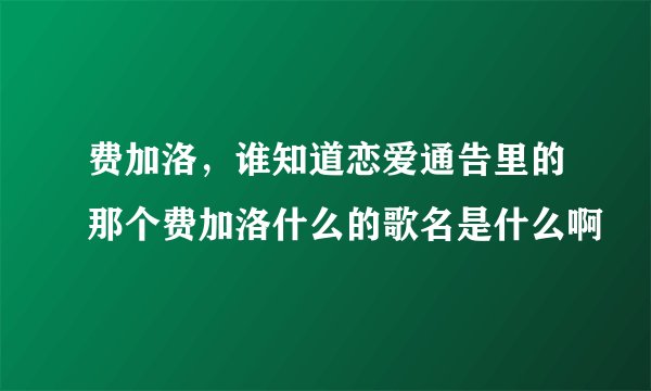 费加洛，谁知道恋爱通告里的那个费加洛什么的歌名是什么啊