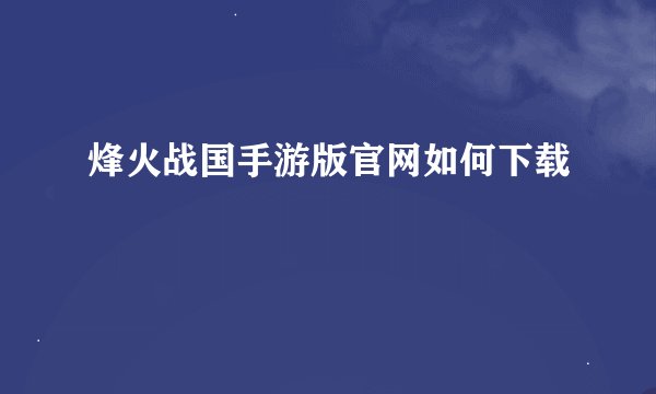 烽火战国手游版官网如何下载
