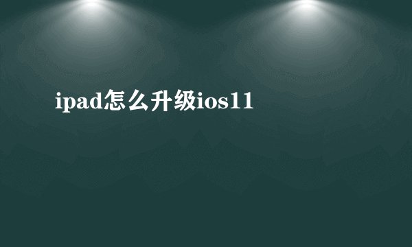 ipad怎么升级ios11