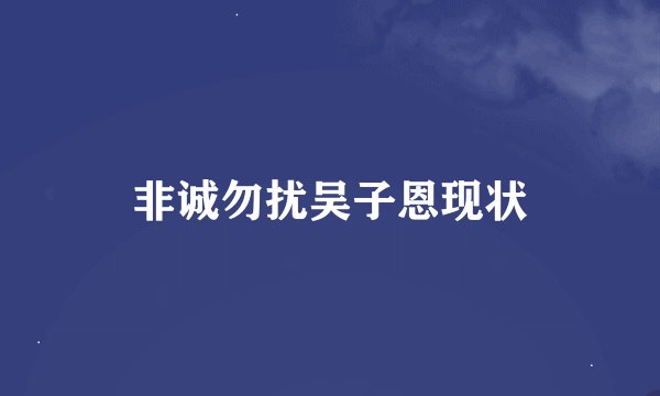 非诚勿扰吴子恩现状
