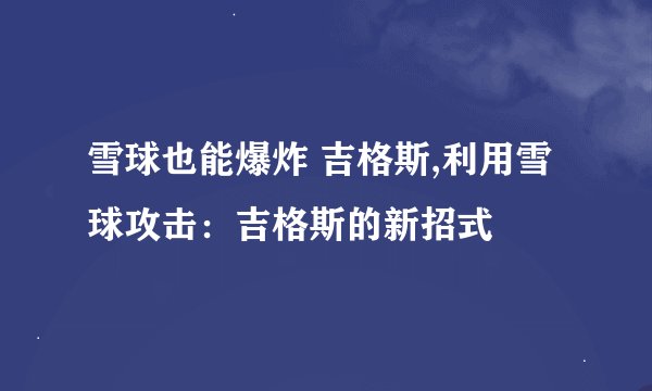 雪球也能爆炸 吉格斯,利用雪球攻击：吉格斯的新招式