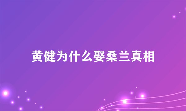 黄健为什么娶桑兰真相