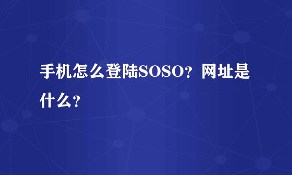手机怎么登陆SOSO？网址是什么？