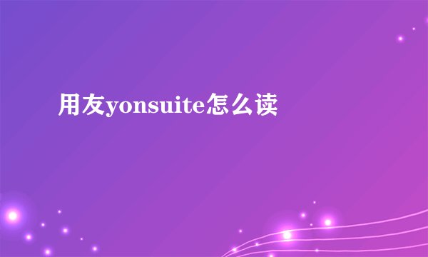 用友yonsuite怎么读