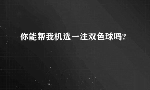 你能帮我机选一注双色球吗?
