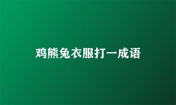 鸡熊兔衣服打一成语