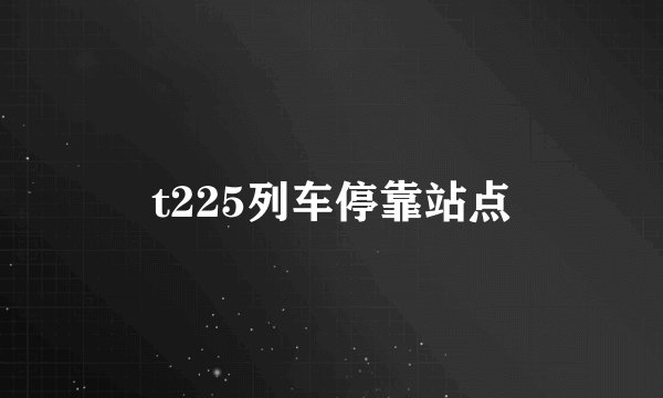 t225列车停靠站点
