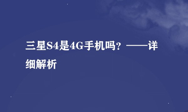 三星S4是4G手机吗？——详细解析