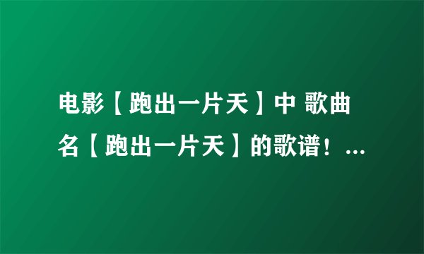 电影【跑出一片天】中 歌曲名【跑出一片天】的歌谱！求求大家 就今天一天
