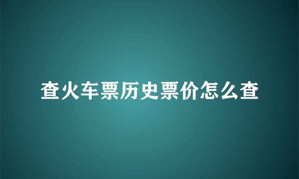查火车票历史票价怎么查