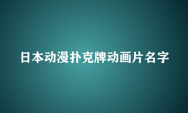 日本动漫扑克牌动画片名字