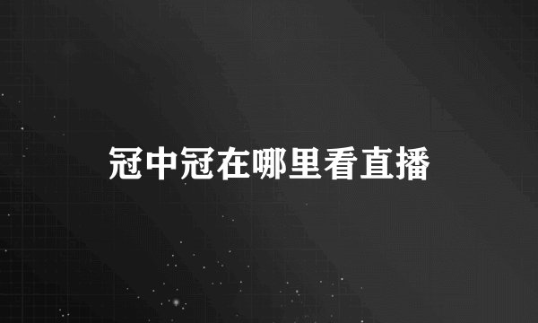 冠中冠在哪里看直播