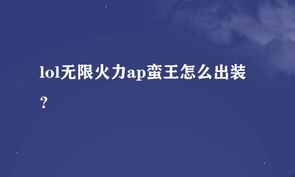 lol无限火力ap蛮王怎么出装？