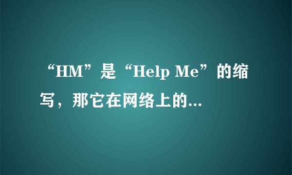 “HM”是“Help Me”的缩写，那它在网络上的流行度如何？